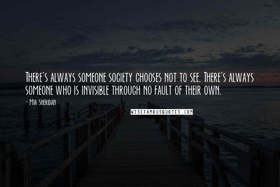 Mia Sheridan Quotes: There's always someone society chooses not to see. There's always someone who is invisible through no fault of their own.