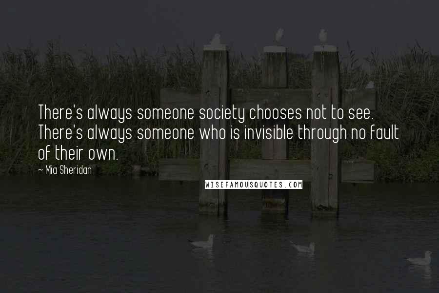 Mia Sheridan Quotes: There's always someone society chooses not to see. There's always someone who is invisible through no fault of their own.