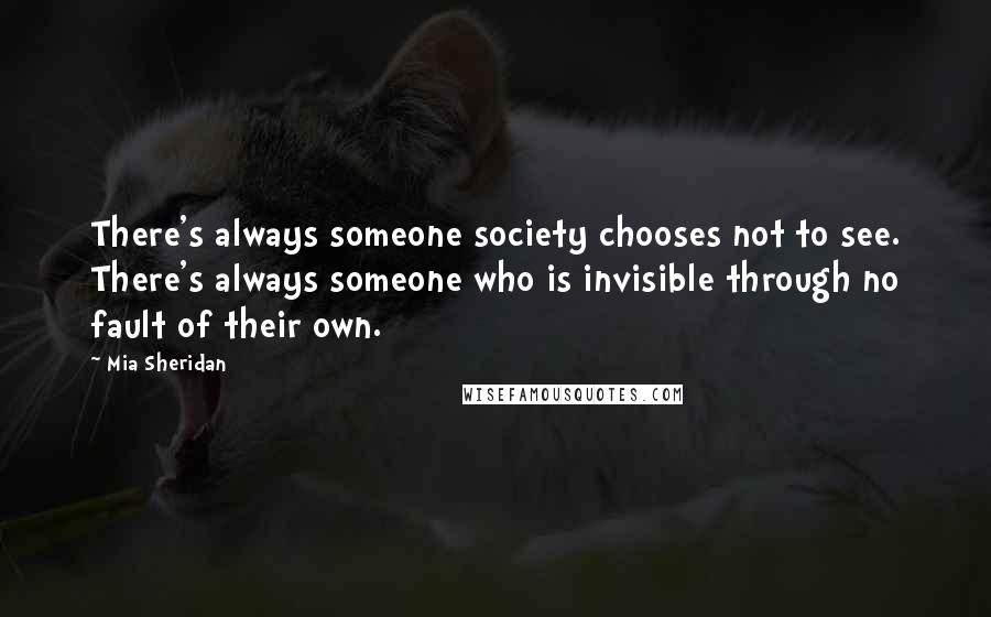 Mia Sheridan Quotes: There's always someone society chooses not to see. There's always someone who is invisible through no fault of their own.