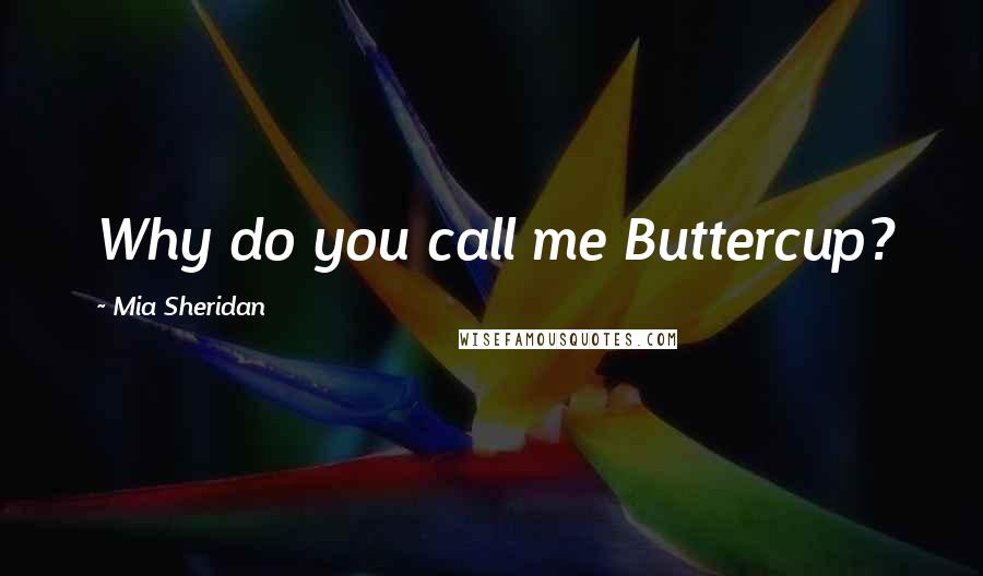 Mia Sheridan Quotes: Why do you call me Buttercup?