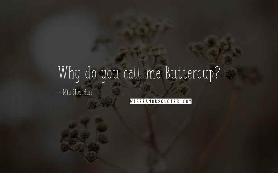 Mia Sheridan Quotes: Why do you call me Buttercup?