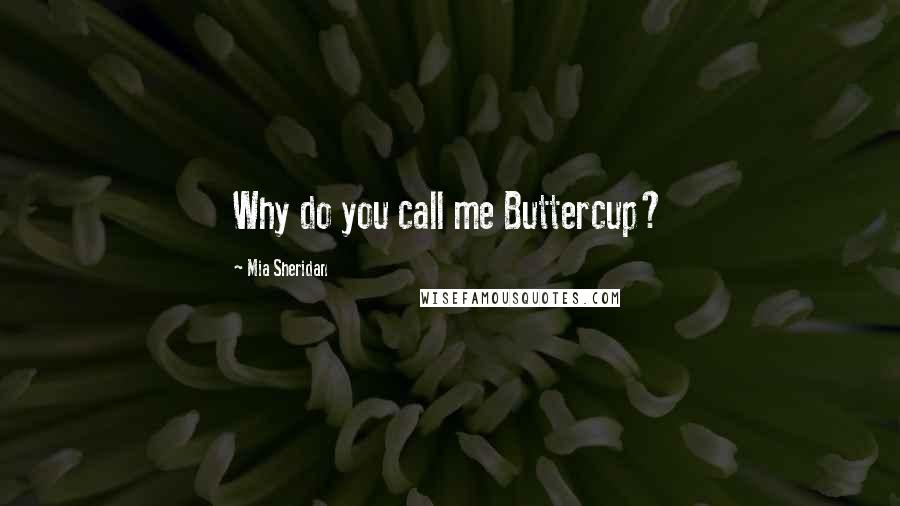 Mia Sheridan Quotes: Why do you call me Buttercup?