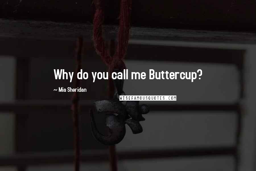 Mia Sheridan Quotes: Why do you call me Buttercup?