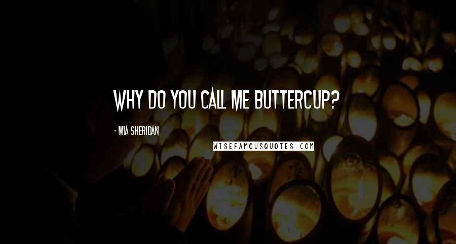 Mia Sheridan Quotes: Why do you call me Buttercup?