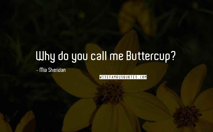 Mia Sheridan Quotes: Why do you call me Buttercup?