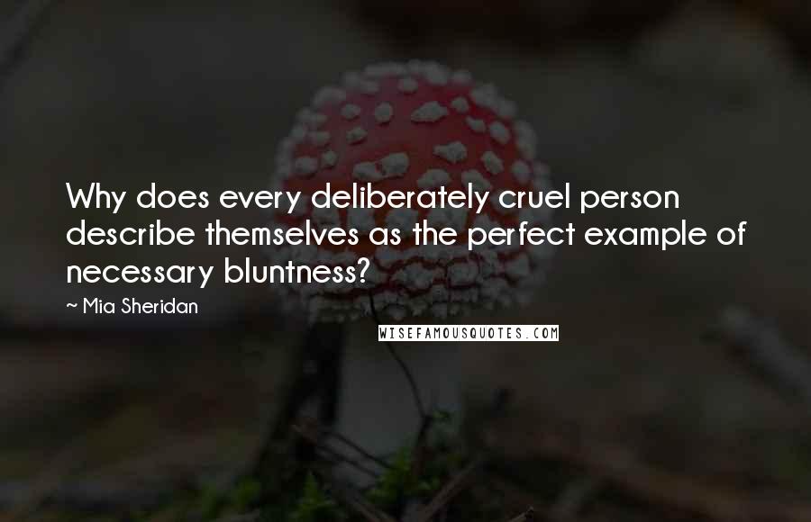 Mia Sheridan Quotes: Why does every deliberately cruel person describe themselves as the perfect example of necessary bluntness?