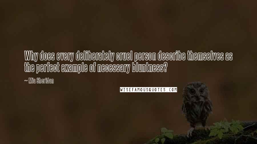 Mia Sheridan Quotes: Why does every deliberately cruel person describe themselves as the perfect example of necessary bluntness?