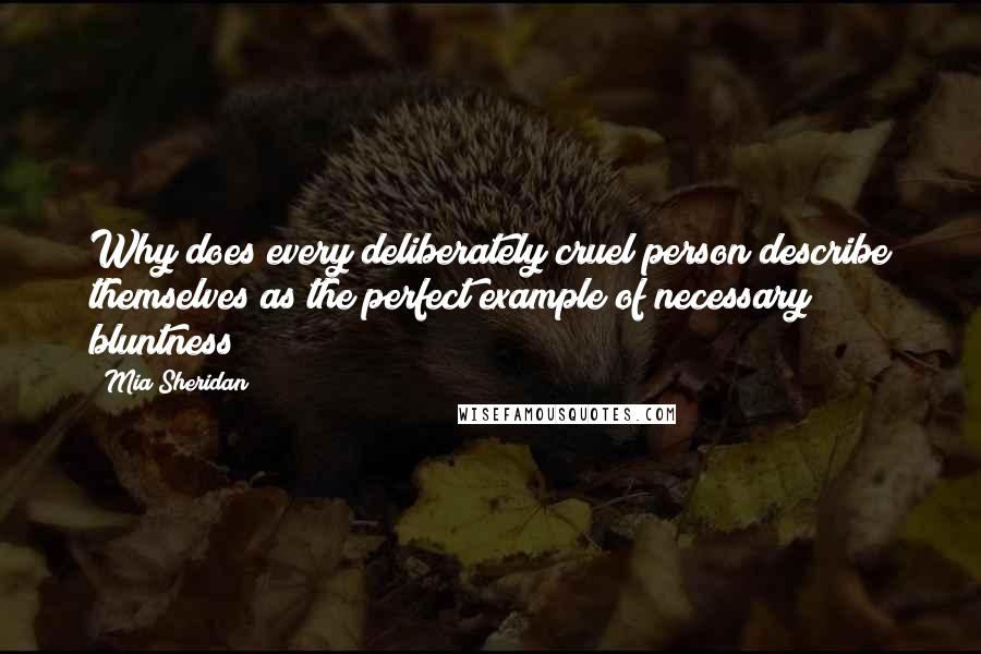 Mia Sheridan Quotes: Why does every deliberately cruel person describe themselves as the perfect example of necessary bluntness?