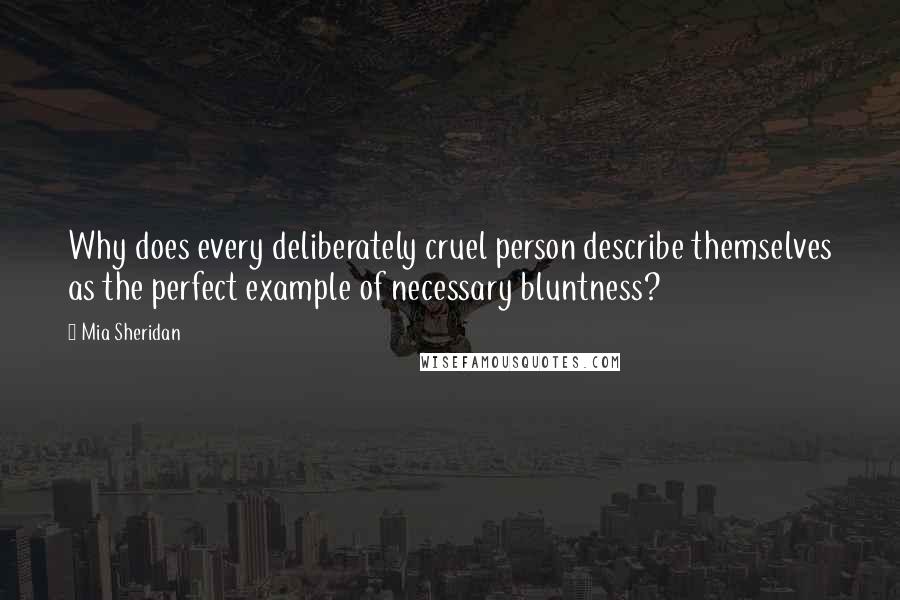 Mia Sheridan Quotes: Why does every deliberately cruel person describe themselves as the perfect example of necessary bluntness?