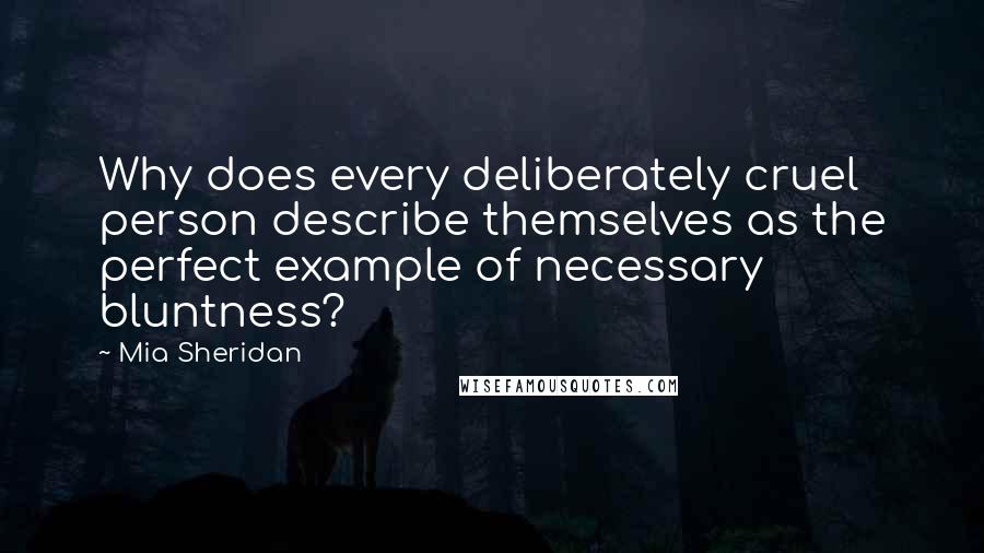 Mia Sheridan Quotes: Why does every deliberately cruel person describe themselves as the perfect example of necessary bluntness?