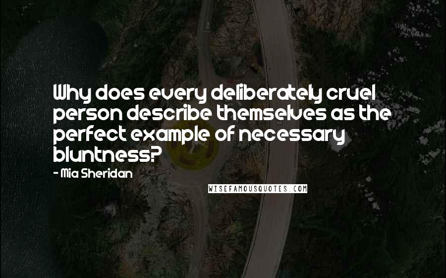 Mia Sheridan Quotes: Why does every deliberately cruel person describe themselves as the perfect example of necessary bluntness?