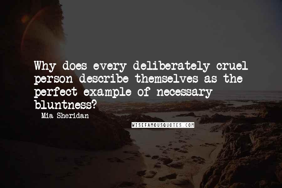 Mia Sheridan Quotes: Why does every deliberately cruel person describe themselves as the perfect example of necessary bluntness?