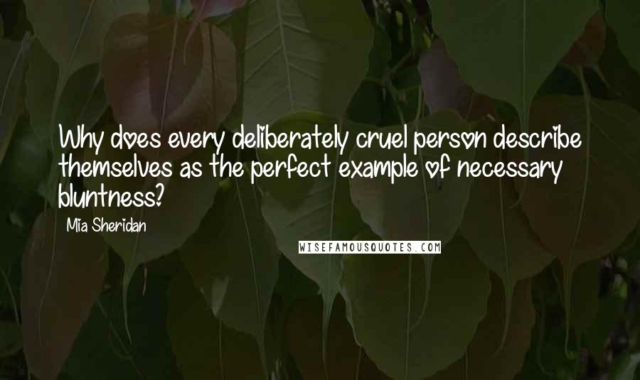 Mia Sheridan Quotes: Why does every deliberately cruel person describe themselves as the perfect example of necessary bluntness?