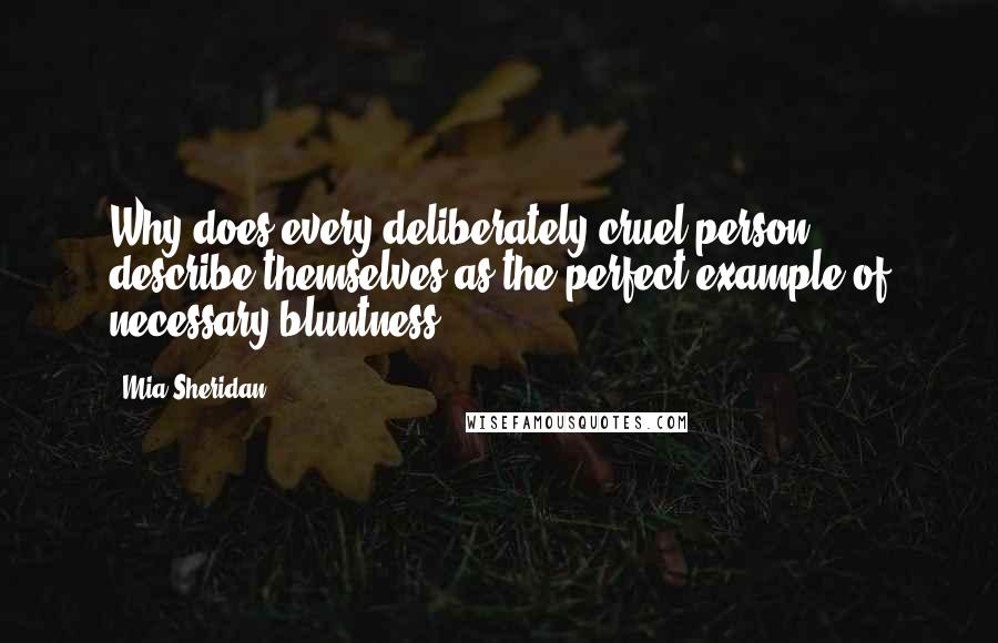 Mia Sheridan Quotes: Why does every deliberately cruel person describe themselves as the perfect example of necessary bluntness?