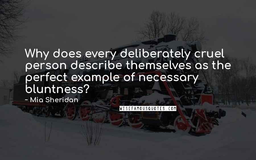 Mia Sheridan Quotes: Why does every deliberately cruel person describe themselves as the perfect example of necessary bluntness?