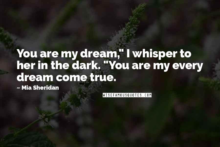 Mia Sheridan Quotes: You are my dream," I whisper to her in the dark. "You are my every dream come true.