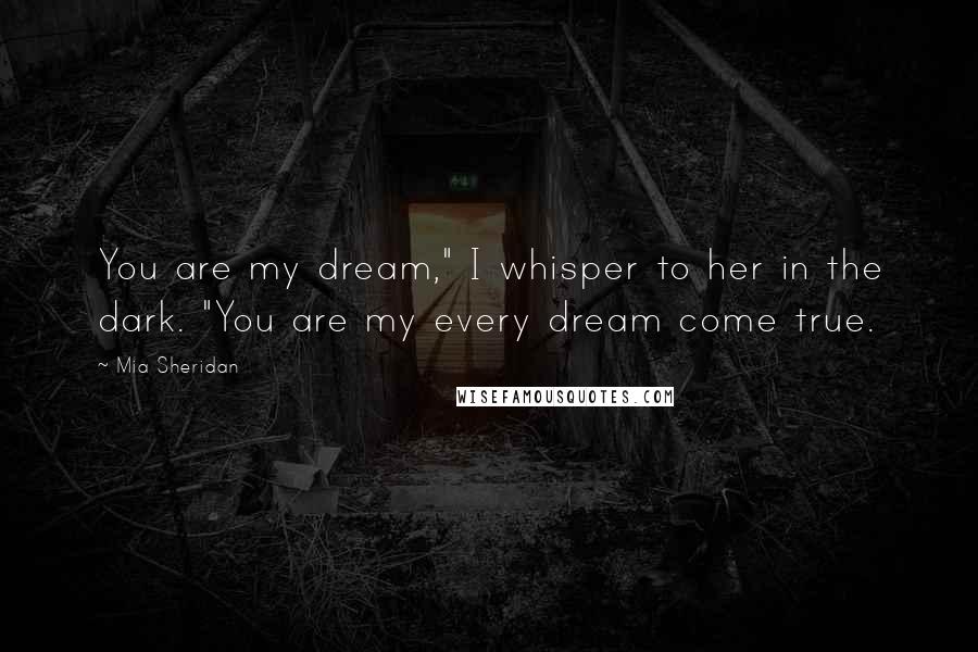 Mia Sheridan Quotes: You are my dream," I whisper to her in the dark. "You are my every dream come true.