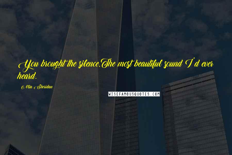 Mia Sheridan Quotes: You brought the silence,The most beautiful sound I'd ever heard.