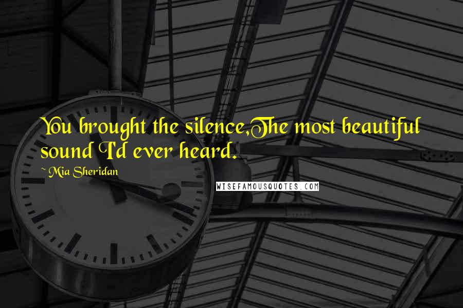 Mia Sheridan Quotes: You brought the silence,The most beautiful sound I'd ever heard.