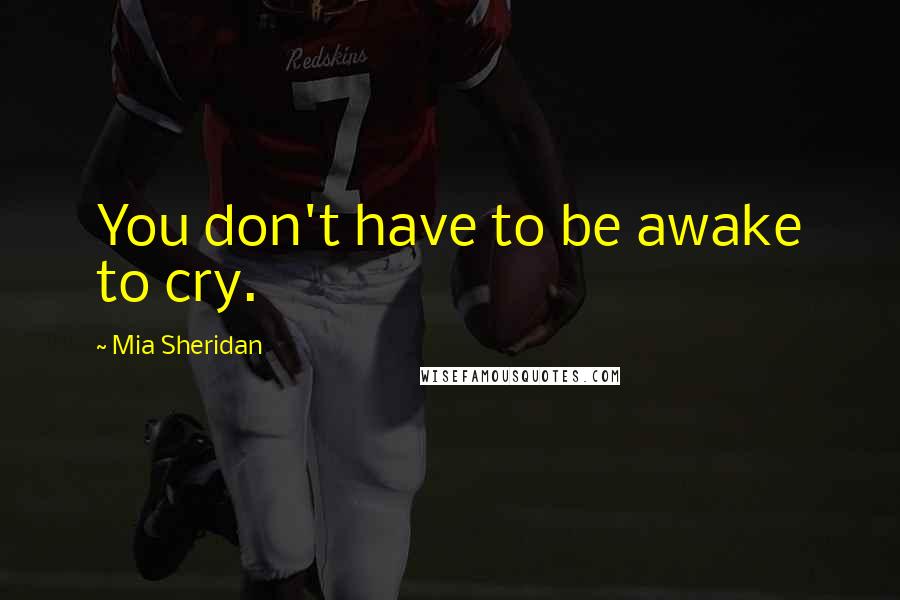 Mia Sheridan Quotes: You don't have to be awake to cry.