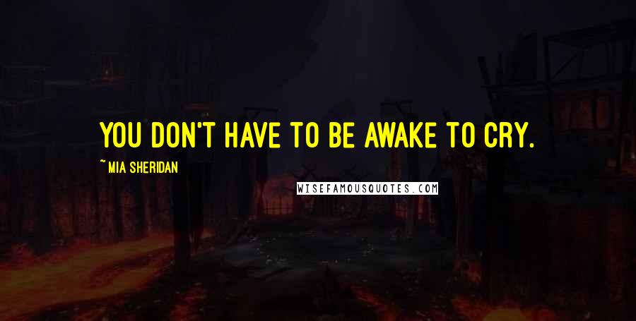 Mia Sheridan Quotes: You don't have to be awake to cry.