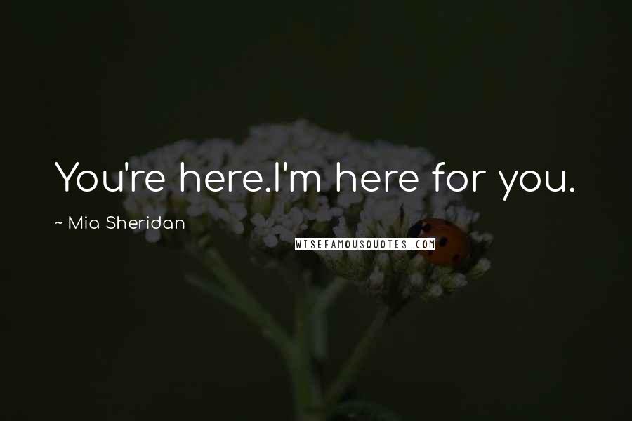 Mia Sheridan Quotes: You're here.I'm here for you.