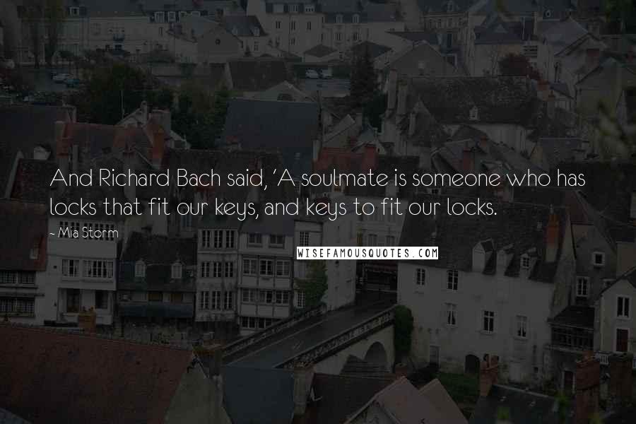 Mia Storm Quotes: And Richard Bach said, 'A soulmate is someone who has locks that fit our keys, and keys to fit our locks.