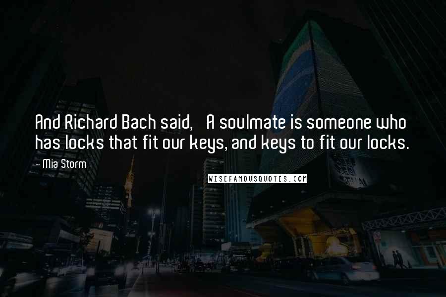 Mia Storm Quotes: And Richard Bach said, 'A soulmate is someone who has locks that fit our keys, and keys to fit our locks.