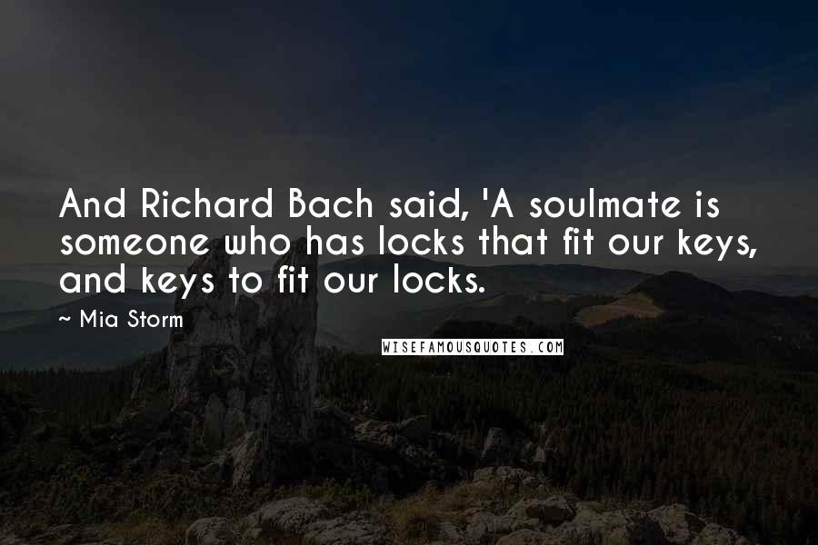 Mia Storm Quotes: And Richard Bach said, 'A soulmate is someone who has locks that fit our keys, and keys to fit our locks.