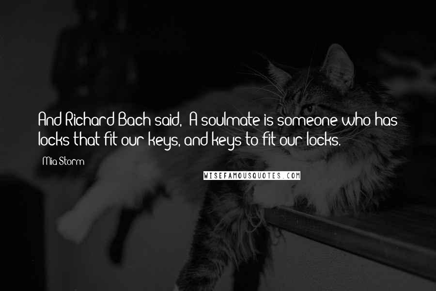 Mia Storm Quotes: And Richard Bach said, 'A soulmate is someone who has locks that fit our keys, and keys to fit our locks.