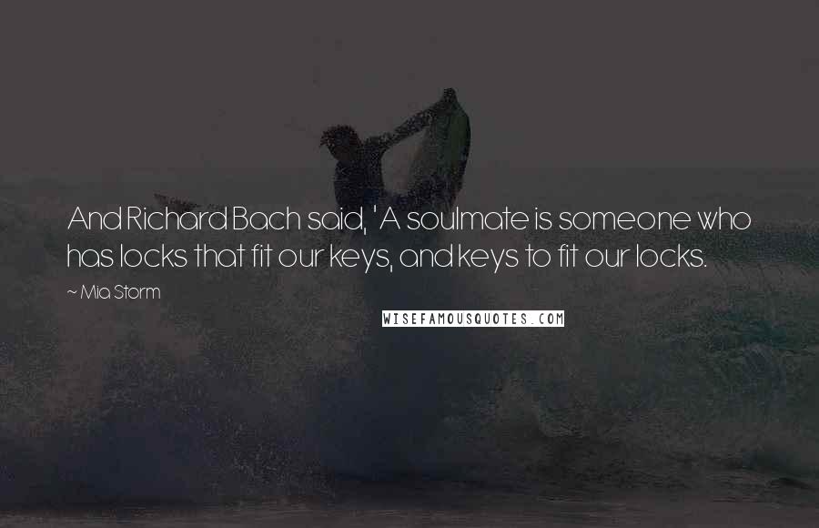 Mia Storm Quotes: And Richard Bach said, 'A soulmate is someone who has locks that fit our keys, and keys to fit our locks.