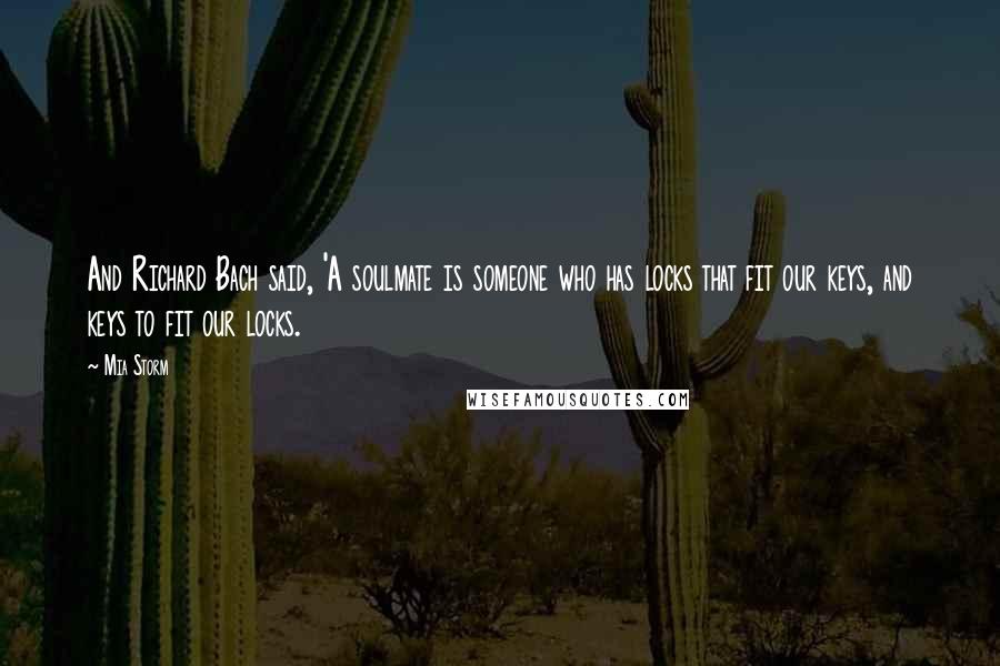 Mia Storm Quotes: And Richard Bach said, 'A soulmate is someone who has locks that fit our keys, and keys to fit our locks.