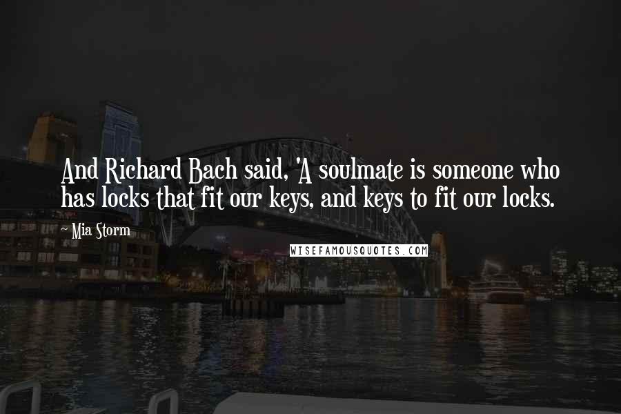 Mia Storm Quotes: And Richard Bach said, 'A soulmate is someone who has locks that fit our keys, and keys to fit our locks.