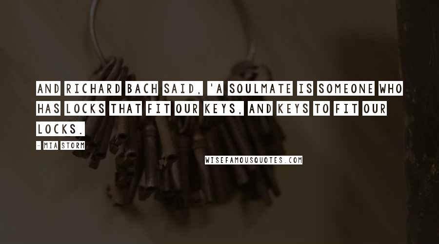 Mia Storm Quotes: And Richard Bach said, 'A soulmate is someone who has locks that fit our keys, and keys to fit our locks.