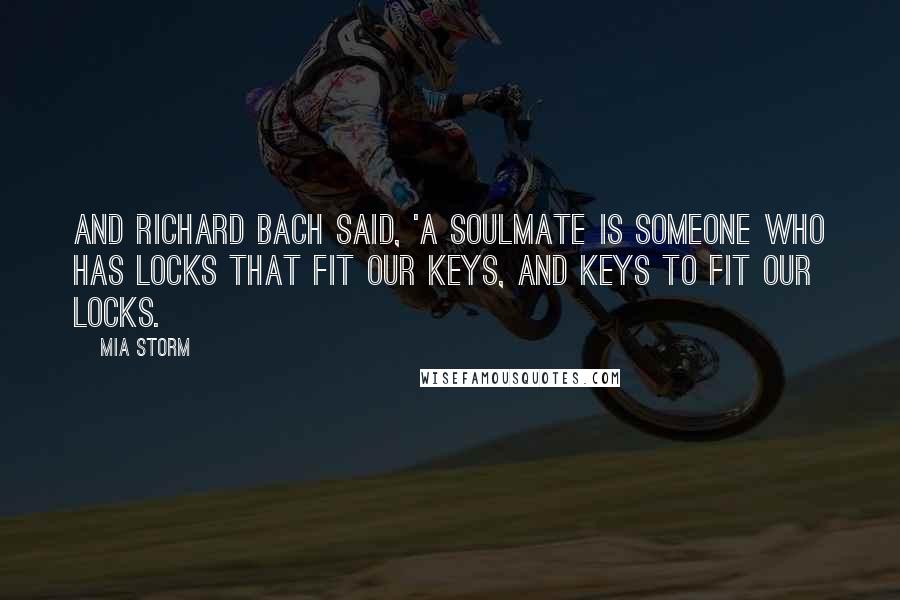 Mia Storm Quotes: And Richard Bach said, 'A soulmate is someone who has locks that fit our keys, and keys to fit our locks.