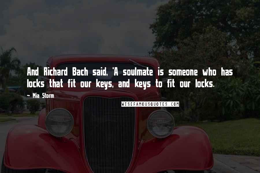 Mia Storm Quotes: And Richard Bach said, 'A soulmate is someone who has locks that fit our keys, and keys to fit our locks.