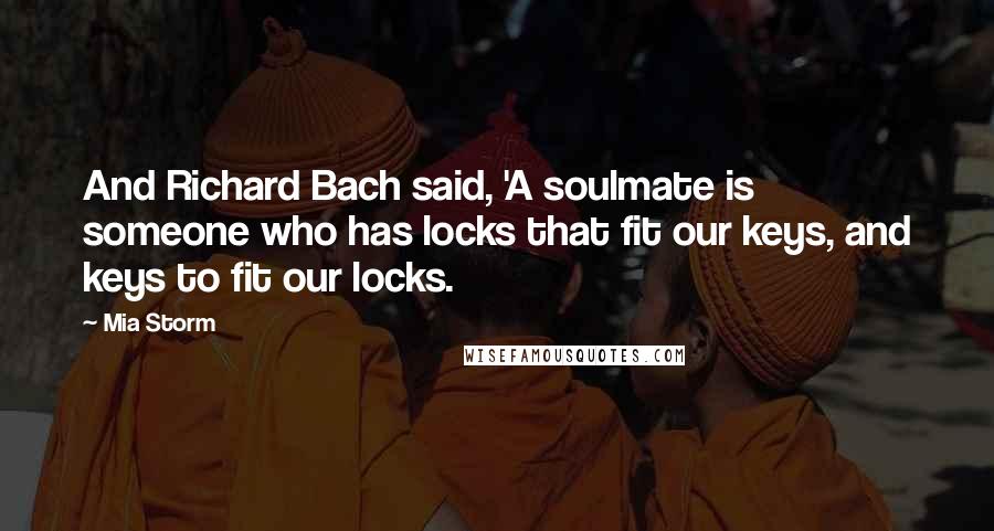 Mia Storm Quotes: And Richard Bach said, 'A soulmate is someone who has locks that fit our keys, and keys to fit our locks.