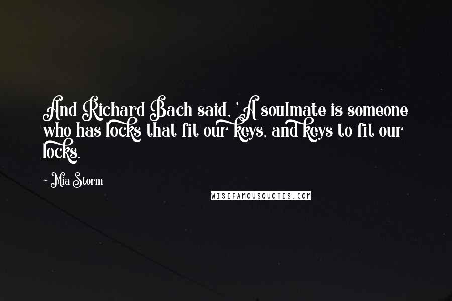 Mia Storm Quotes: And Richard Bach said, 'A soulmate is someone who has locks that fit our keys, and keys to fit our locks.