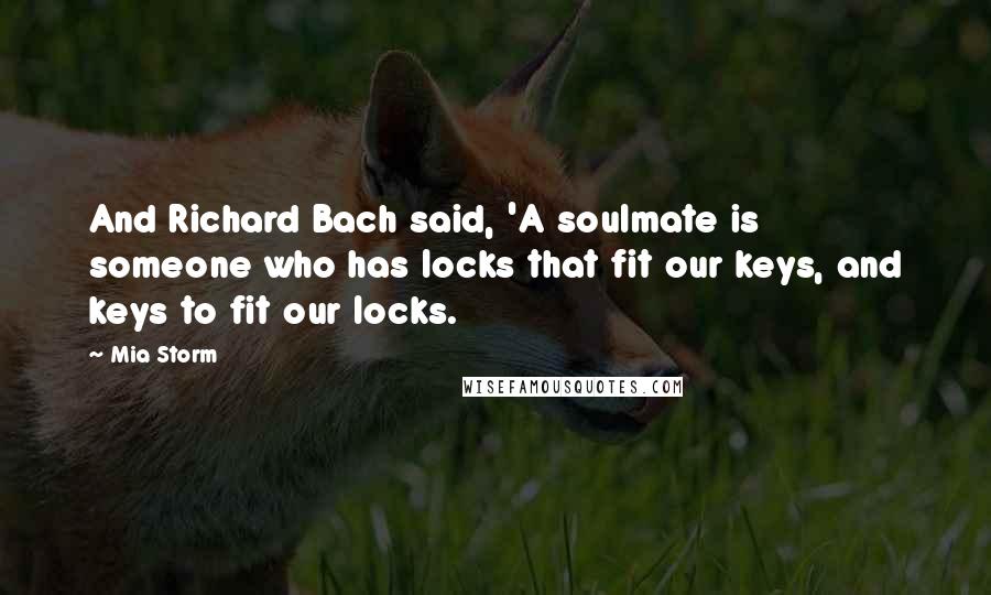 Mia Storm Quotes: And Richard Bach said, 'A soulmate is someone who has locks that fit our keys, and keys to fit our locks.