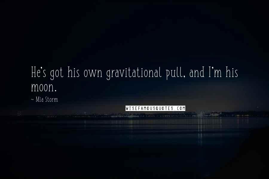 Mia Storm Quotes: He's got his own gravitational pull, and I'm his moon.