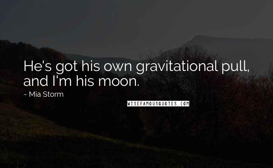 Mia Storm Quotes: He's got his own gravitational pull, and I'm his moon.