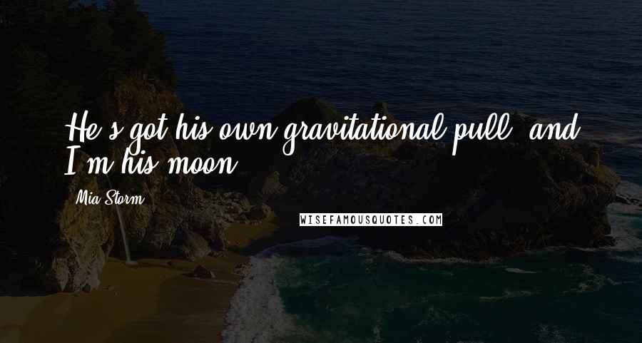 Mia Storm Quotes: He's got his own gravitational pull, and I'm his moon.