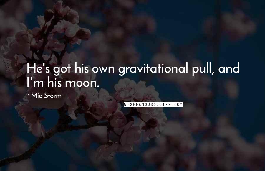 Mia Storm Quotes: He's got his own gravitational pull, and I'm his moon.