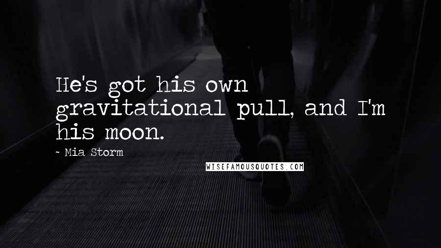Mia Storm Quotes: He's got his own gravitational pull, and I'm his moon.