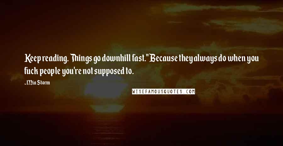 Mia Storm Quotes: Keep reading. Things go downhill fast." Because they always do when you fuck people you're not supposed to.