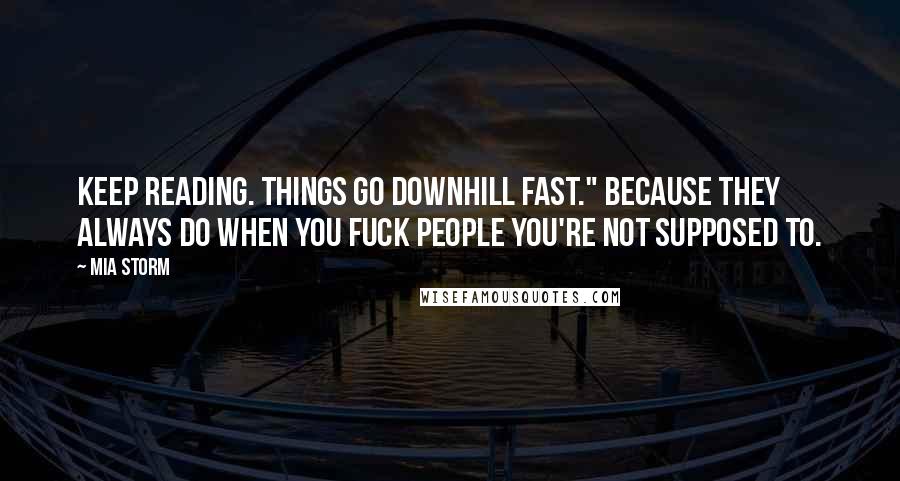 Mia Storm Quotes: Keep reading. Things go downhill fast." Because they always do when you fuck people you're not supposed to.