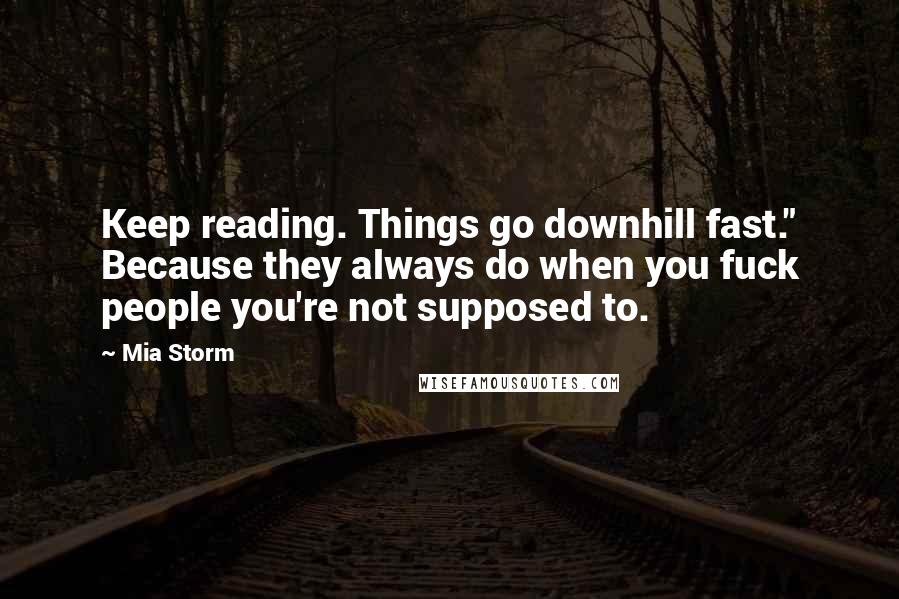 Mia Storm Quotes: Keep reading. Things go downhill fast." Because they always do when you fuck people you're not supposed to.