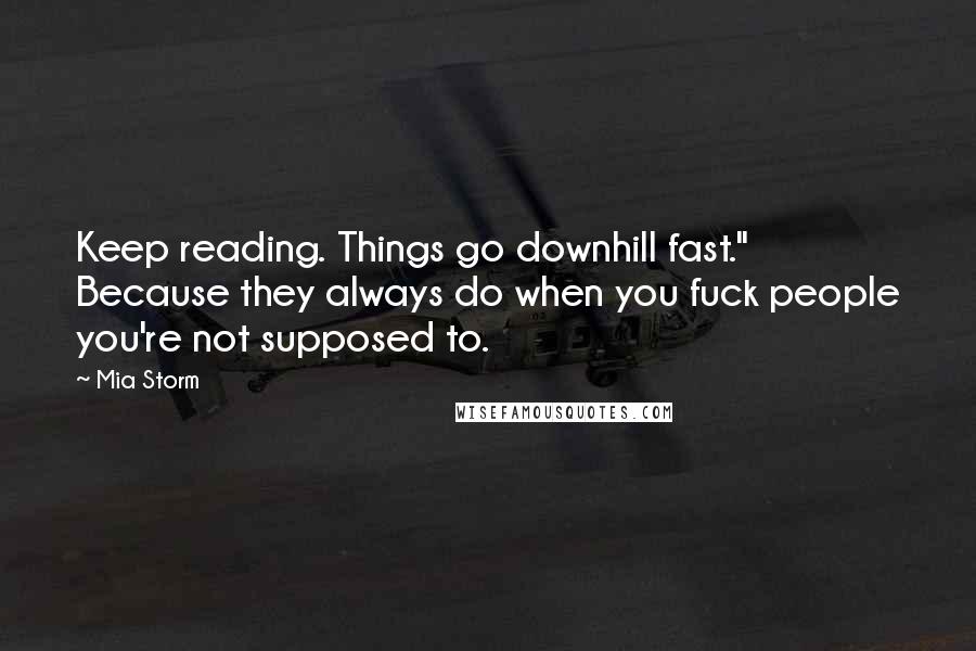 Mia Storm Quotes: Keep reading. Things go downhill fast." Because they always do when you fuck people you're not supposed to.