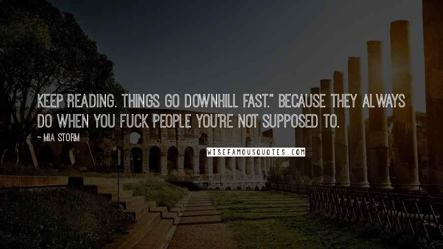 Mia Storm Quotes: Keep reading. Things go downhill fast." Because they always do when you fuck people you're not supposed to.