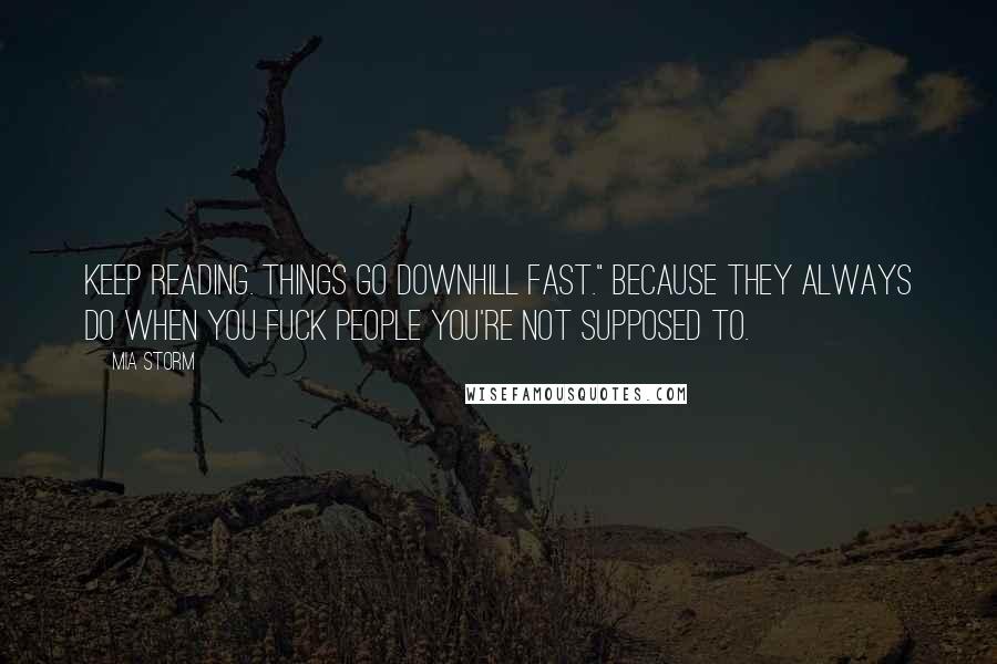 Mia Storm Quotes: Keep reading. Things go downhill fast." Because they always do when you fuck people you're not supposed to.